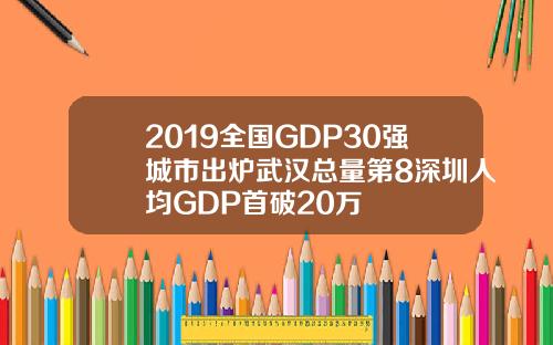 2019全国GDP30强城市出炉武汉总量第8深圳人均GDP首破20万