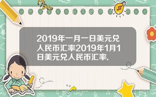 2019年一月一日美元兑人民币汇率2019年1月1日美元兑人民币汇率.