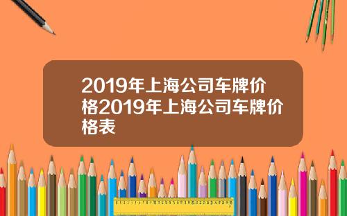 2019年上海公司车牌价格2019年上海公司车牌价格表