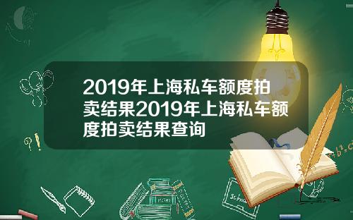 2019年上海私车额度拍卖结果2019年上海私车额度拍卖结果查询