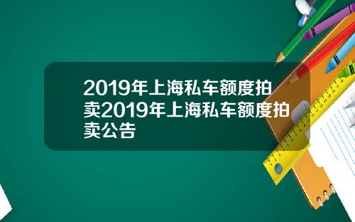 2019年上海私车额度拍卖2019年上海私车额度拍卖公告