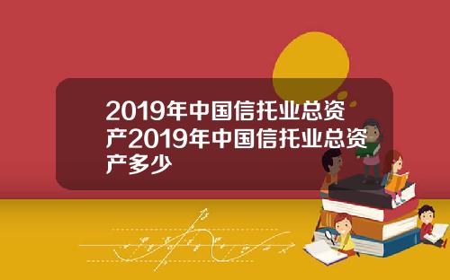 2019年中国信托业总资产2019年中国信托业总资产多少