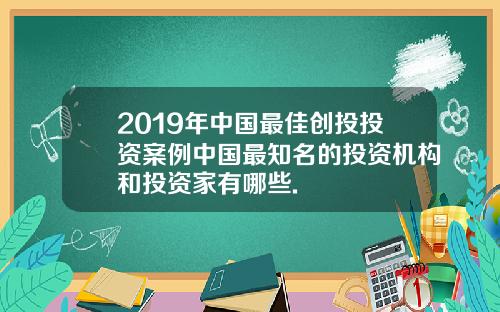 2019年中国最佳创投投资案例中国最知名的投资机构和投资家有哪些.