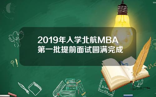 2019年入学北航MBA第一批提前面试圆满完成