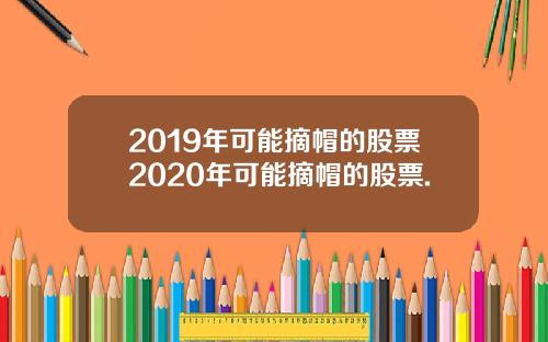 2019年可能摘帽的股票2020年可能摘帽的股票.