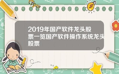 2019年国产软件龙头股票一览国产软件操作系统龙头股票