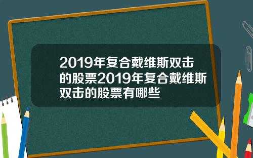 2019年复合戴维斯双击的股票2019年复合戴维斯双击的股票有哪些