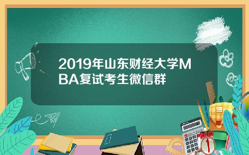 2019年山东财经大学MBA复试考生微信群