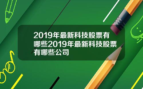 2019年最新科技股票有哪些2019年最新科技股票有哪些公司