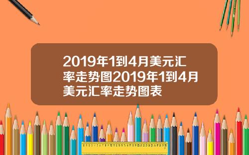 2019年1到4月美元汇率走势图2019年1到4月美元汇率走势图表