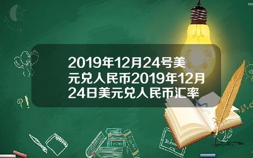 2019年12月24号美元兑人民币2019年12月24日美元兑人民币汇率