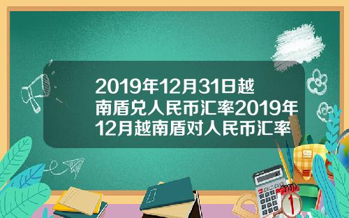 2019年12月31日越南盾兑人民币汇率2019年12月越南盾对人民币汇率