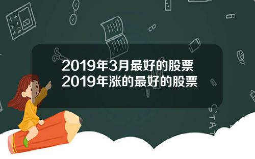 2019年3月最好的股票2019年涨的最好的股票