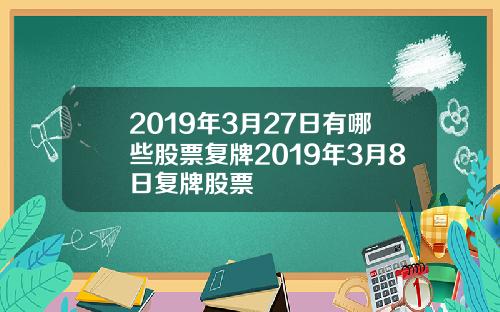 2019年3月27日有哪些股票复牌2019年3月8日复牌股票