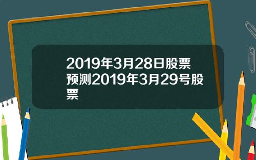 2019年3月28日股票预测2019年3月29号股票