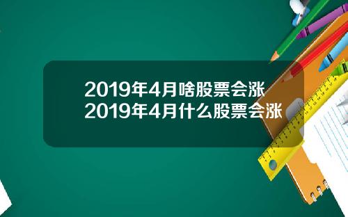 2019年4月啥股票会涨2019年4月什么股票会涨