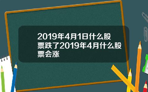 2019年4月1日什么股票跌了2019年4月什么股票会涨