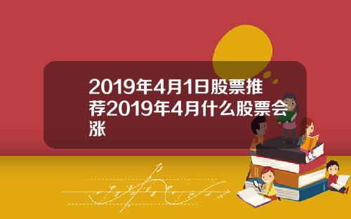 2019年4月1日股票推荐2019年4月什么股票会涨