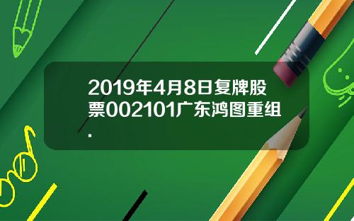 2019年4月8日复牌股票002101广东鸿图重组.