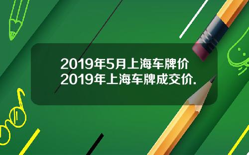 2019年5月上海车牌价2019年上海车牌成交价.