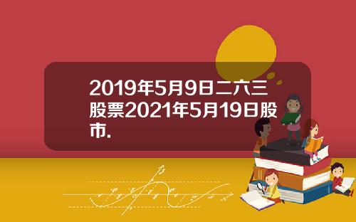 2019年5月9日二六三股票2021年5月19日股市.