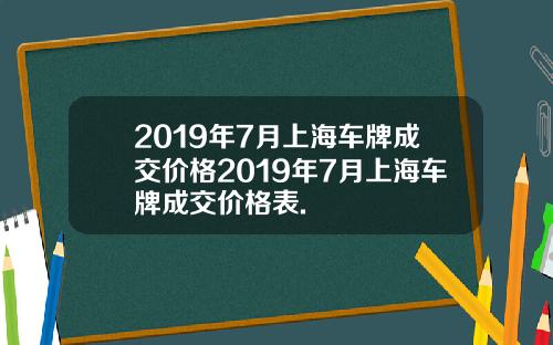 2019年7月上海车牌成交价格2019年7月上海车牌成交价格表.