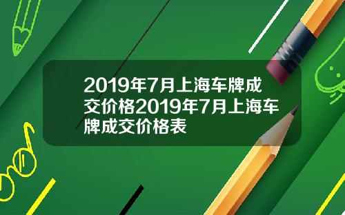 2019年7月上海车牌成交价格2019年7月上海车牌成交价格表