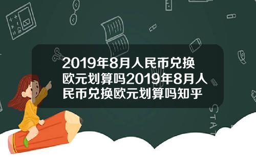 2019年8月人民币兑换欧元划算吗2019年8月人民币兑换欧元划算吗知乎