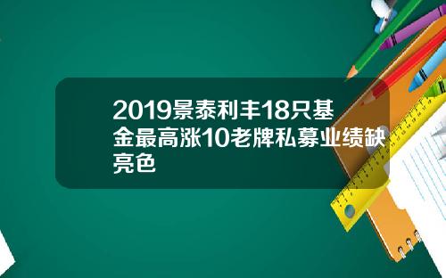 2019景泰利丰18只基金最高涨10老牌私募业绩缺亮色