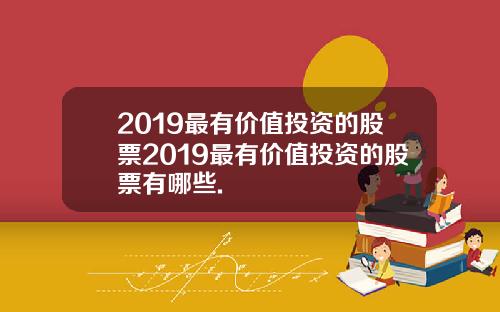 2019最有价值投资的股票2019最有价值投资的股票有哪些.