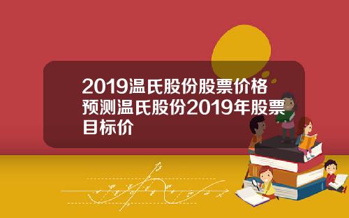 2019温氏股份股票价格预测温氏股份2019年股票目标价