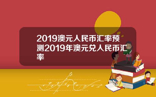 2019澳元人民币汇率预测2019年澳元兑人民币汇率