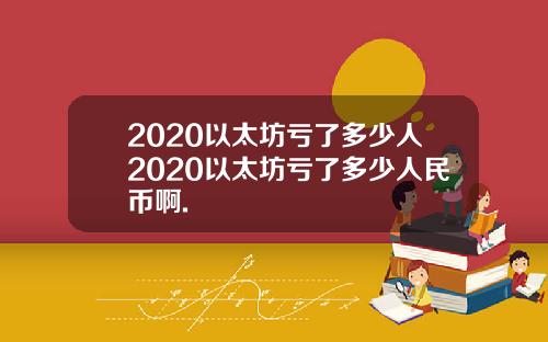 2020以太坊亏了多少人2020以太坊亏了多少人民币啊.