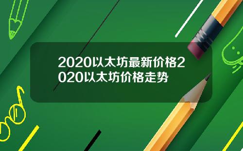 2020以太坊最新价格2020以太坊价格走势