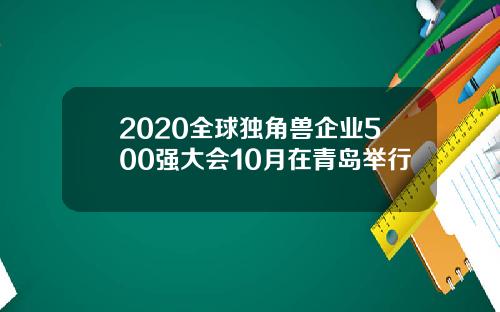 2020全球独角兽企业500强大会10月在青岛举行