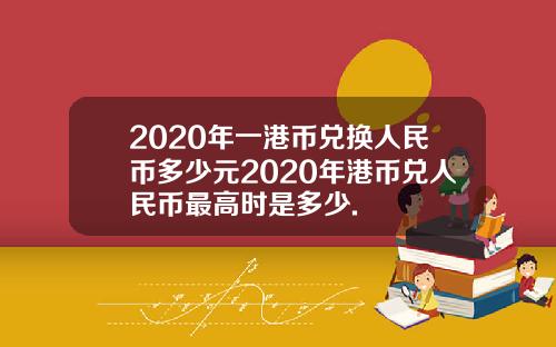 2020年一港币兑换人民币多少元2020年港币兑人民币最高时是多少.