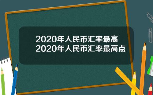 2020年人民币汇率最高2020年人民币汇率最高点