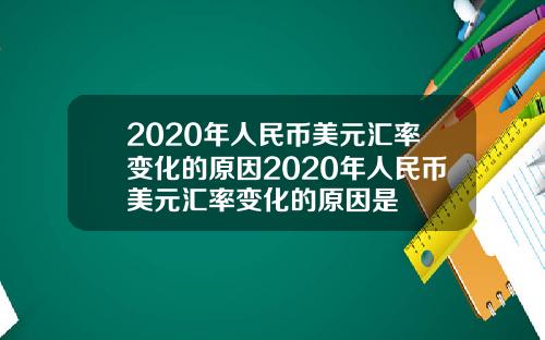 2020年人民币美元汇率变化的原因2020年人民币美元汇率变化的原因是