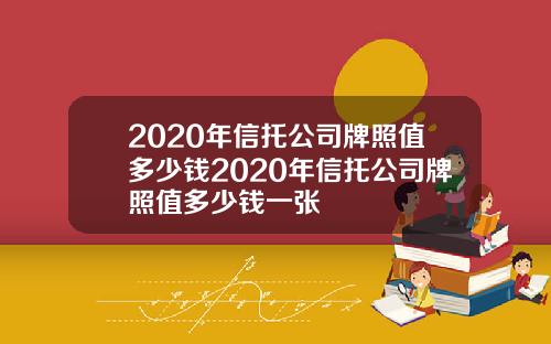 2020年信托公司牌照值多少钱2020年信托公司牌照值多少钱一张