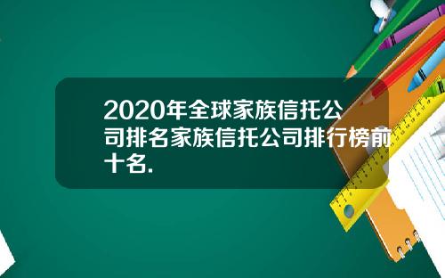 2020年全球家族信托公司排名家族信托公司排行榜前十名.