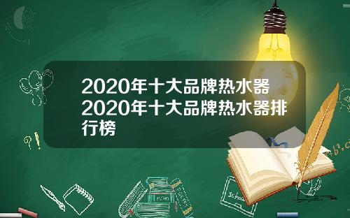 2020年十大品牌热水器2020年十大品牌热水器排行榜