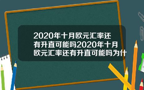 2020年十月欧元汇率还有升直可能吗2020年十月欧元汇率还有升直可能吗为什么