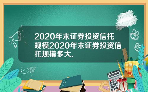 2020年末证券投资信托规模2020年末证券投资信托规模多大.