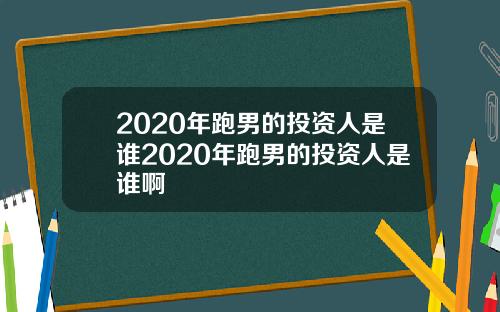 2020年跑男的投资人是谁2020年跑男的投资人是谁啊