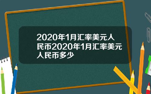 2020年1月汇率美元人民币2020年1月汇率美元人民币多少