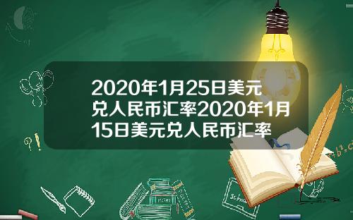 2020年1月25日美元兑人民币汇率2020年1月15日美元兑人民币汇率