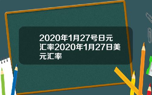 2020年1月27号日元汇率2020年1月27日美元汇率