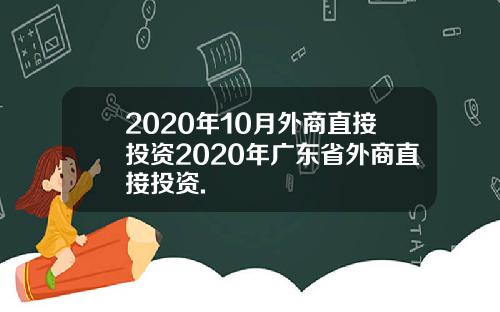 2020年10月外商直接投资2020年广东省外商直接投资.