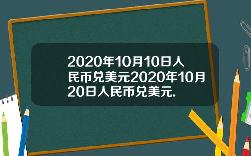 2020年10月10日人民币兑美元2020年10月20日人民币兑美元.