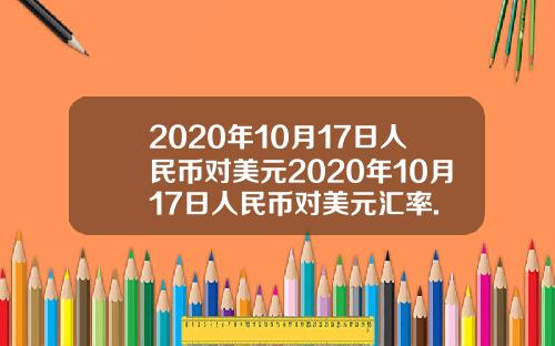 2020年10月17日人民币对美元2020年10月17日人民币对美元汇率.